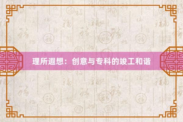 理所遐想:创意与专科的竣工和谐
